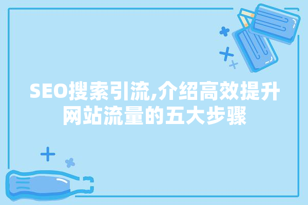 SEO搜索引流,介绍高效提升网站流量的五大步骤