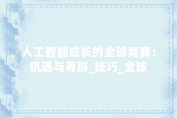 人工智能成长的全球竞赛：机遇与寻衅_技巧_全球 计算机
