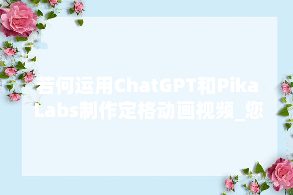 若何运用ChatGPT和Pika Labs制作定格动画视频_您的_动画