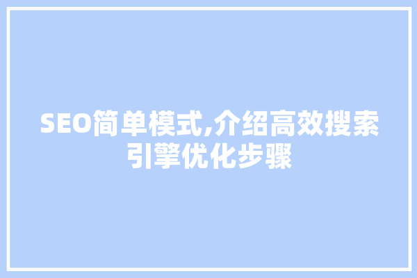 SEO简单模式,介绍高效搜索引擎优化步骤