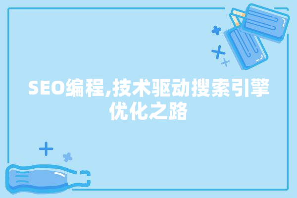SEO编程,技术驱动搜索引擎优化之路