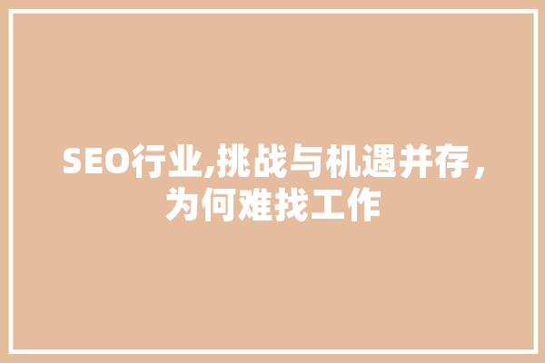 SEO行业,挑战与机遇并存，为何难找工作
