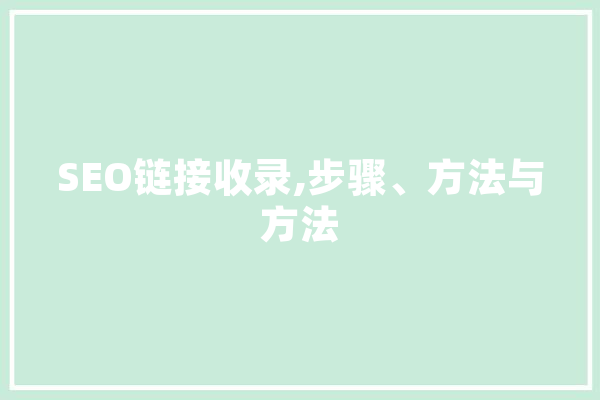 SEO链接收录,步骤、方法与方法