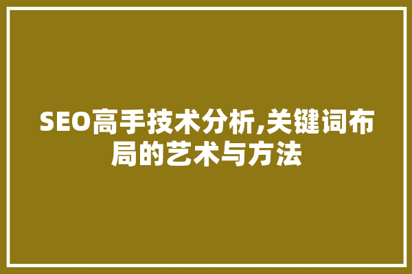 SEO高手技术分析,关键词布局的艺术与方法