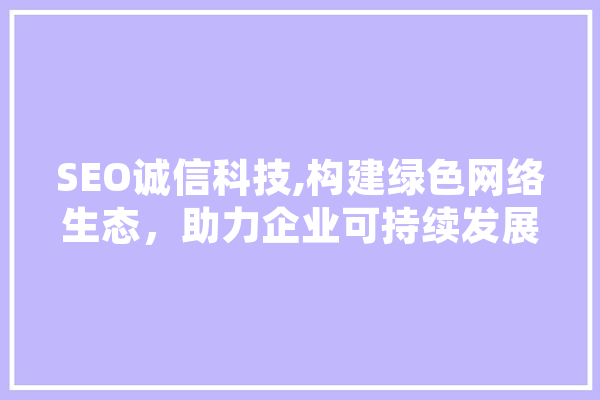 SEO诚信科技,构建绿色网络生态，助力企业可持续发展