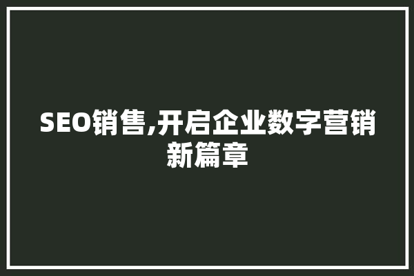 SEO销售,开启企业数字营销新篇章