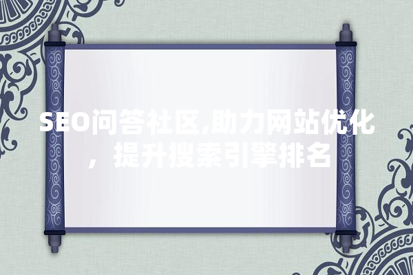 SEO问答社区,助力网站优化，提升搜索引擎排名