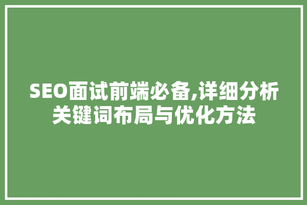 SEO面试前端必备,详细分析关键词布局与优化方法