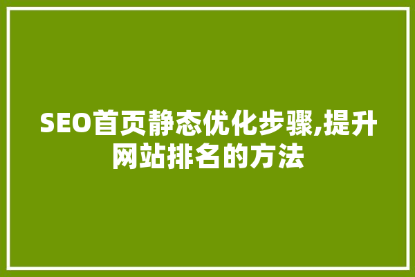 SEO首页静态优化步骤,提升网站排名的方法