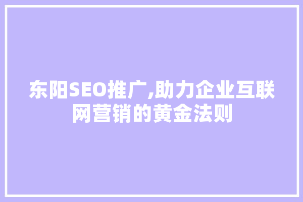 东阳SEO推广,助力企业互联网营销的黄金法则