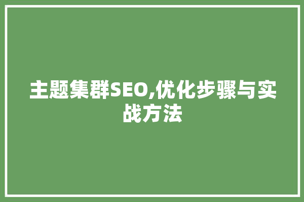 主题集群SEO,优化步骤与实战方法