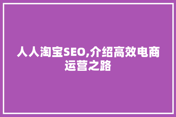 人人淘宝SEO,介绍高效电商运营之路
