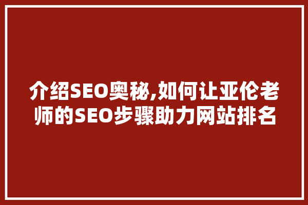介绍SEO奥秘,如何让亚伦老师的SEO步骤助力网站排名提升