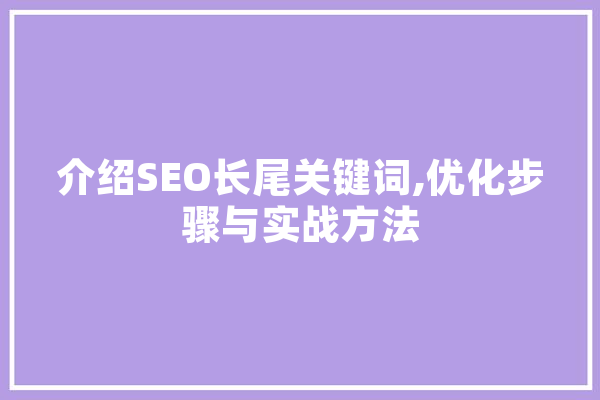 介绍SEO长尾关键词,优化步骤与实战方法