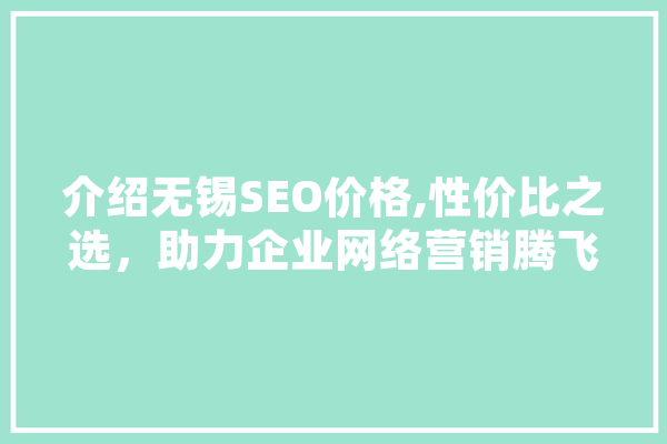 介绍无锡SEO价格,性价比之选，助力企业网络营销腾飞