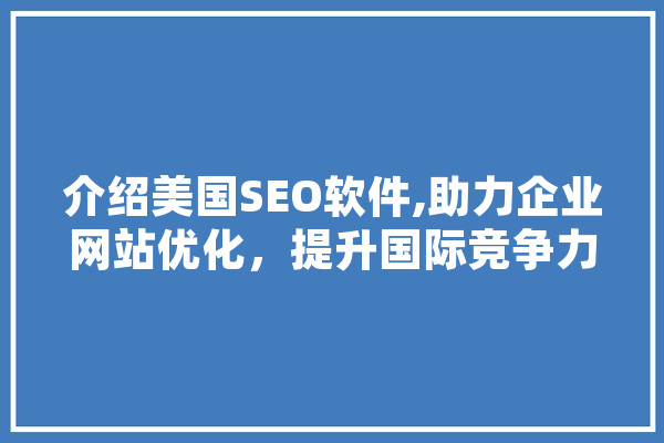 介绍美国SEO软件,助力企业网站优化，提升国际竞争力