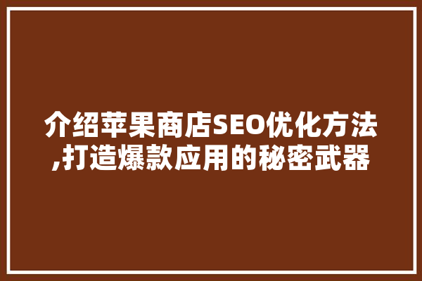 介绍苹果商店SEO优化方法,打造爆款应用的秘密武器
