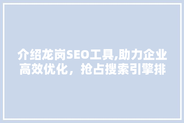 介绍龙岗SEO工具,助力企业高效优化，抢占搜索引擎排名
