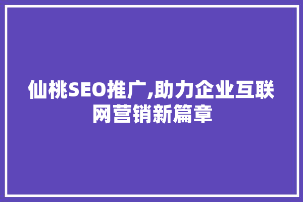 仙桃SEO推广,助力企业互联网营销新篇章