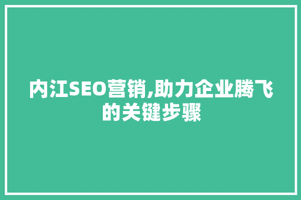 内江SEO营销,助力企业腾飞的关键步骤