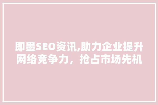 即墨SEO资讯,助力企业提升网络竞争力，抢占市场先机
