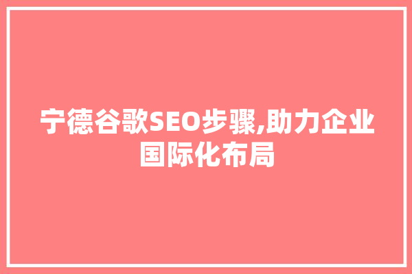 宁德谷歌SEO步骤,助力企业国际化布局