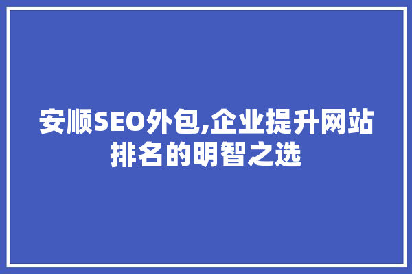 安顺SEO外包,企业提升网站排名的明智之选