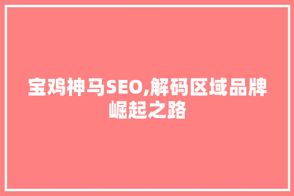 宝鸡神马SEO,解码区域品牌崛起之路