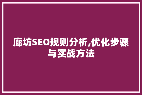 廊坊SEO规则分析,优化步骤与实战方法 科技快讯