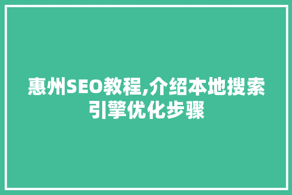 惠州SEO教程,介绍本地搜索引擎优化步骤