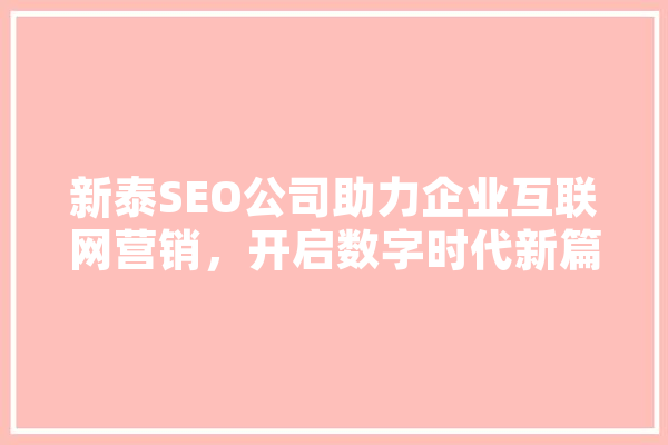 新泰SEO公司助力企业互联网营销，开启数字时代新篇章