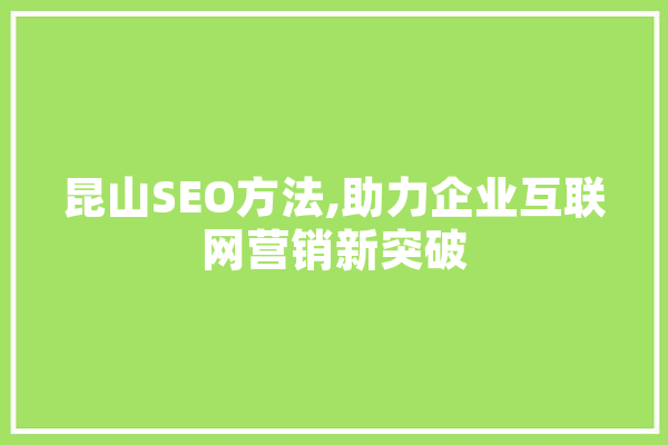 昆山SEO方法,助力企业互联网营销新突破