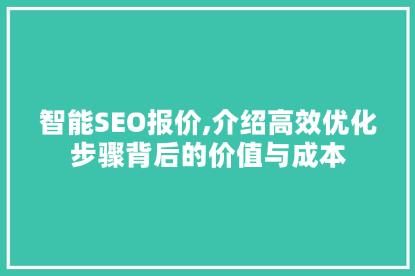 智能SEO报价,介绍高效优化步骤背后的价值与成本