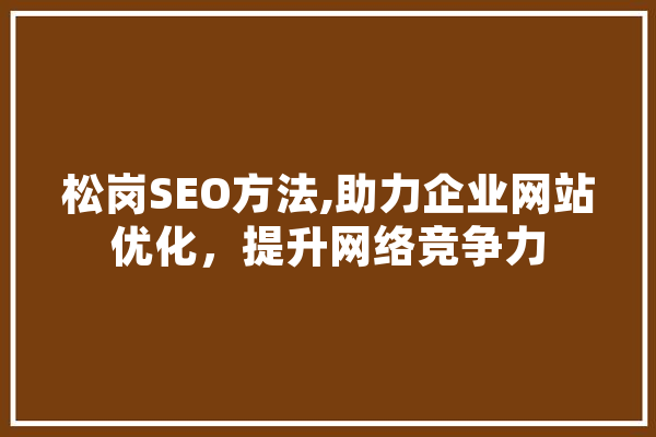 松岗SEO方法,助力企业网站优化，提升网络竞争力