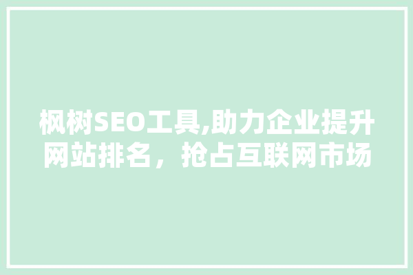 枫树SEO工具,助力企业提升网站排名，抢占互联网市场先机
