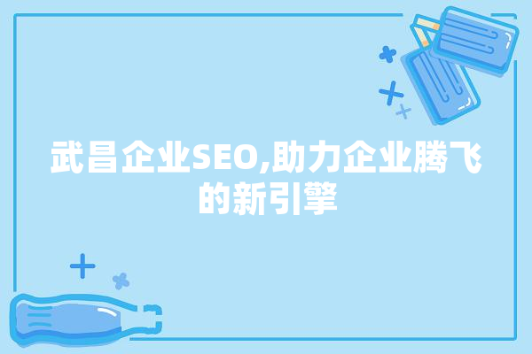武昌企业SEO,助力企业腾飞的新引擎