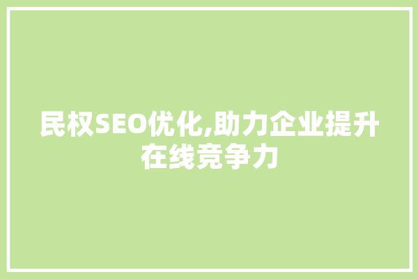 民权SEO优化,助力企业提升在线竞争力 智能写作