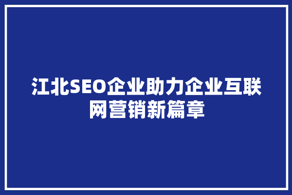 江北SEO企业助力企业互联网营销新篇章