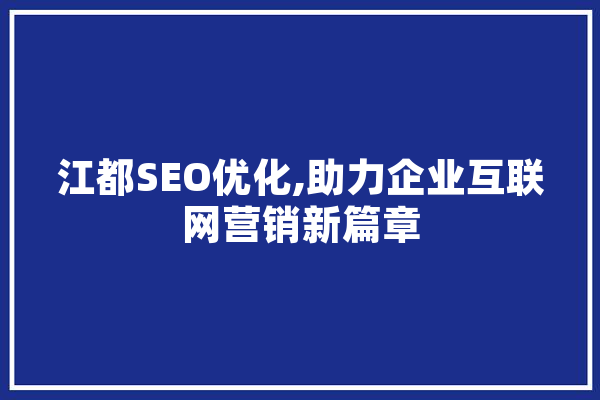 江都SEO优化,助力企业互联网营销新篇章 AI简讯
