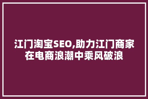 江门淘宝SEO,助力江门商家在电商浪潮中乘风破浪