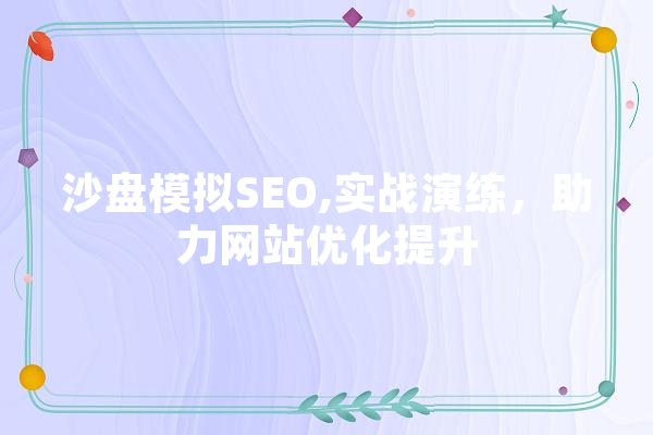 沙盘模拟SEO,实战演练，助力网站优化提升