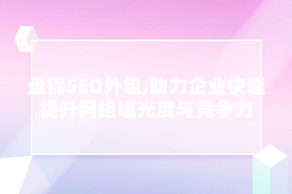 盘锦SEO外包,助力企业快速提升网络曝光度与竞争力 智能助手