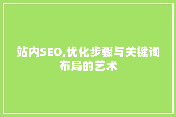站内SEO,优化步骤与关键词布局的艺术 AI快讯