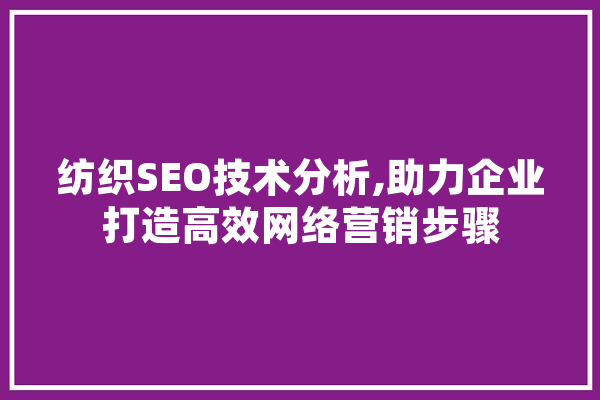 纺织SEO技术分析,助力企业打造高效网络营销步骤