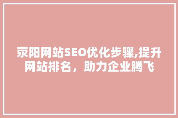 荥阳网站SEO优化步骤,提升网站排名，助力企业腾飞