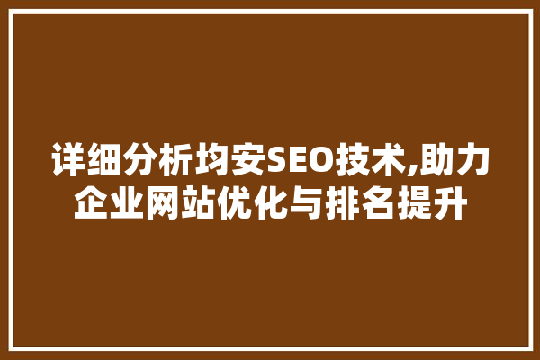 详细分析均安SEO技术,助力企业网站优化与排名提升