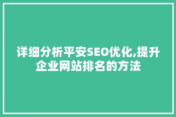 详细分析平安SEO优化,提升企业网站排名的方法