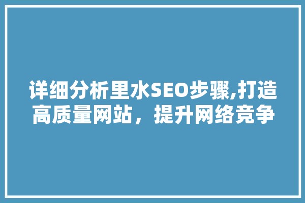 详细分析里水SEO步骤,打造高质量网站，提升网络竞争力