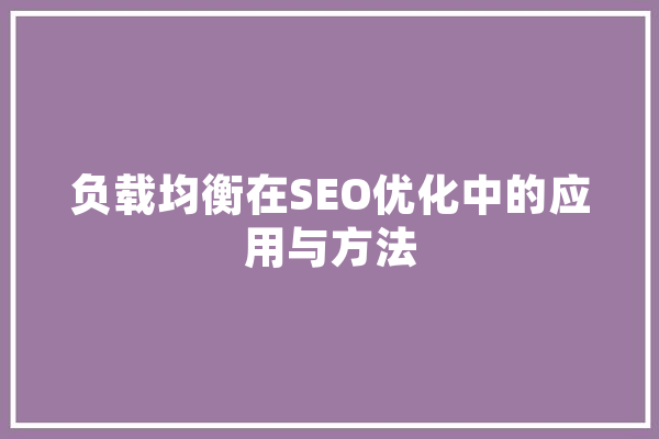 负载均衡在SEO优化中的应用与方法 绘影字幕