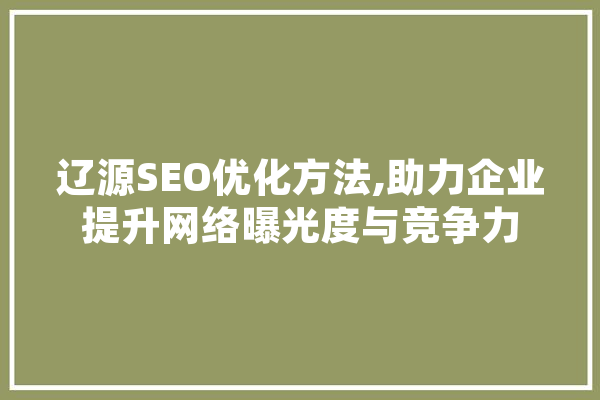 辽源SEO优化方法,助力企业提升网络曝光度与竞争力
